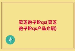灵芝孢子粉qs(灵芝孢子粉qs产品介绍)
