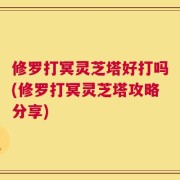 修罗打冥灵芝塔好打吗(修罗打冥灵芝塔攻略分享)