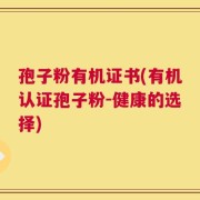 孢子粉有机证书(有机认证孢子粉-健康的选择)