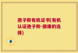 孢子粉有机证书(有机认证孢子粉-健康的选择)