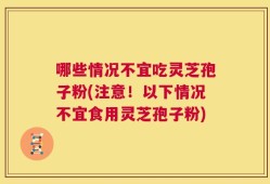 哪些情况不宜吃灵芝孢子粉(注意！以下情况不宜食用灵芝孢子粉)