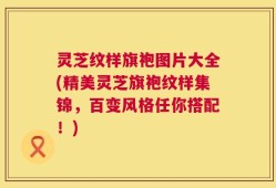 灵芝纹样旗袍图片大全(精美灵芝旗袍纹样集锦，百变风格任你搭配！)
