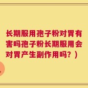 长期服用孢子粉对胃有害吗孢子粉长期服用会对胃产生副作用吗？)