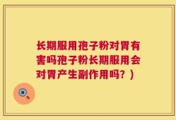 长期服用孢子粉对胃有害吗孢子粉长期服用会对胃产生副作用吗？)