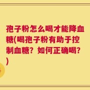 孢子粉怎么喝才能降血糖(喝孢子粉有助于控制血糖？如何正确喝？)