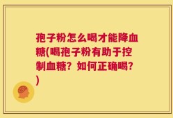 孢子粉怎么喝才能降血糖(喝孢子粉有助于控制血糖？如何正确喝？)
