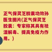 正气保灵芝胶囊功效孙医生图片(正气保灵芝胶囊：专家称其具有祛湿解毒、提高免疫力作用。)