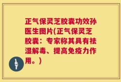 正气保灵芝胶囊功效孙医生图片(正气保灵芝胶囊：专家称其具有祛湿解毒、提高免疫力作用。)