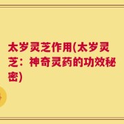太岁灵芝作用(太岁灵芝：神奇灵药的功效秘密)