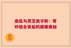 南瓜与灵芝孢子粉：奇妙组合背后的健康奥秘