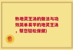 熟地灵芝汤的做法与功效简单易学的地灵芝汤，帮您轻松保健)