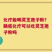 化疗能喝灵芝孢子粉？肠癌化疗可以吃灵芝孢子粉吗