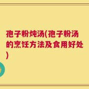 孢子粉炖汤(孢子粉汤的烹饪方法及食用好处)