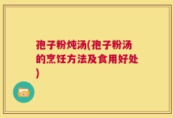 孢子粉炖汤(孢子粉汤的烹饪方法及食用好处)