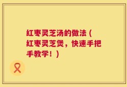 红枣灵芝汤的做法 (红枣灵芝煲，快速手把手教学！)