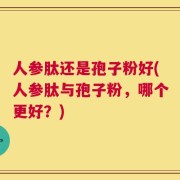 人参肽还是孢子粉好(人参肽与孢子粉，哪个更好？)