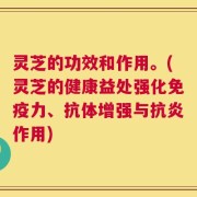 灵芝的功效和作用。(灵芝的健康益处强化免疫力、抗体增强与抗炎作用)