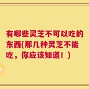 有哪些灵芝不可以吃的东西(那几种灵芝不能吃，你应该知道！)