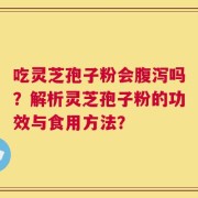 吃灵芝孢子粉会腹泻吗？解析灵芝孢子粉的功效与食用方法？