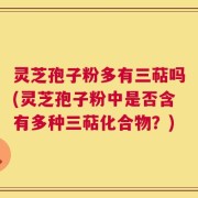 灵芝孢子粉多有三萜吗(灵芝孢子粉中是否含有多种三萜化合物？)