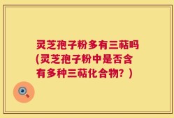 灵芝孢子粉多有三萜吗(灵芝孢子粉中是否含有多种三萜化合物？)