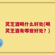 灵芝酒喝什么好处(喝灵芝酒有哪些好处？)
