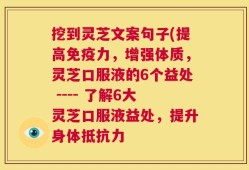 挖到灵芝文案句子(提高免疫力，增强体质，灵芝口服液的6个益处 ---- 了解6大灵芝口服液益处，提升身体抵抗力