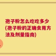 孢子粉怎么吃吃多少 (孢子粉的正确食用方法及剂量指南)