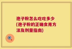 孢子粉怎么吃吃多少 (孢子粉的正确食用方法及剂量指南)