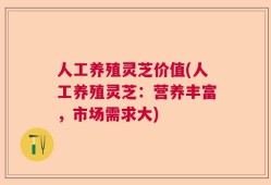 人工养殖灵芝价值(人工养殖灵芝：营养丰富，市场需求大)