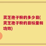 灵芝孢子粉的多少目(灵芝孢子粉的目标量和功效)