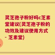 灵芝孢子粉好吗c芝素堂建议(灵芝孢子粉的功效及建议使用方式 - 芝素堂)