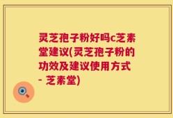 灵芝孢子粉好吗c芝素堂建议(灵芝孢子粉的功效及建议使用方式 - 芝素堂)
