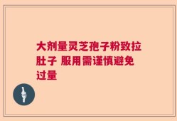 大剂量灵芝孢子粉致拉肚子 服用需谨慎避免过量
