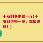 干石斛多少钱一斤(干石斛价格一览，你知道吗？)