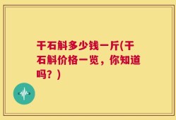 干石斛多少钱一斤(干石斛价格一览，你知道吗？)