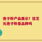 孢子粉产品展示？信芝元孢子粉是品牌吗