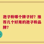 孢子粉哪个牌子好？推荐几个好用的孢子粉品牌？