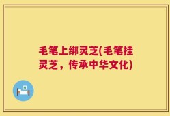 毛笔上绑灵芝(毛笔挂灵芝，传承中华文化)