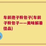 车前孢子粉包子(车前子粉包子——美味解暑佳品)