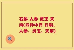 石斛 人参 灵芝 天麻(四种中药 石斛、人参、灵芝、天麻)