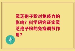 灵芝孢子粉对免疫力的影响？科学研究证实灵芝孢子粉的免疫调节作用？