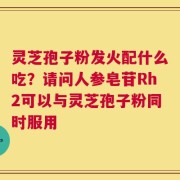 灵芝孢子粉发火配什么吃？请问人参皂苷Rh2可以与灵芝孢子粉同时服用