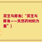 灵芝与犀角(“灵芝与犀角——天然药材的力量”)