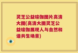 灵芝公益瑜伽图片高清大图(高清大图灵芝公益瑜伽展现人与自然和谐共生场景)