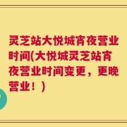 灵芝站大悦城宵夜营业时间(大悦城灵芝站宵夜营业时间变更，更晚营业！)