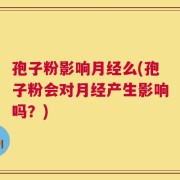 孢子粉影响月经么(孢子粉会对月经产生影响吗？)