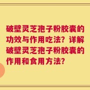 破壁灵芝孢子粉胶囊的功效与作用吃法？详解破壁灵芝孢子粉胶囊的作用和食用方法？
