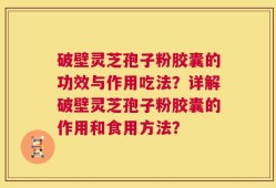 破壁灵芝孢子粉胶囊的功效与作用吃法？详解破壁灵芝孢子粉胶囊的作用和食用方法？