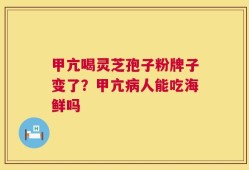 甲亢喝灵芝孢子粉牌子变了？甲亢病人能吃海鲜吗